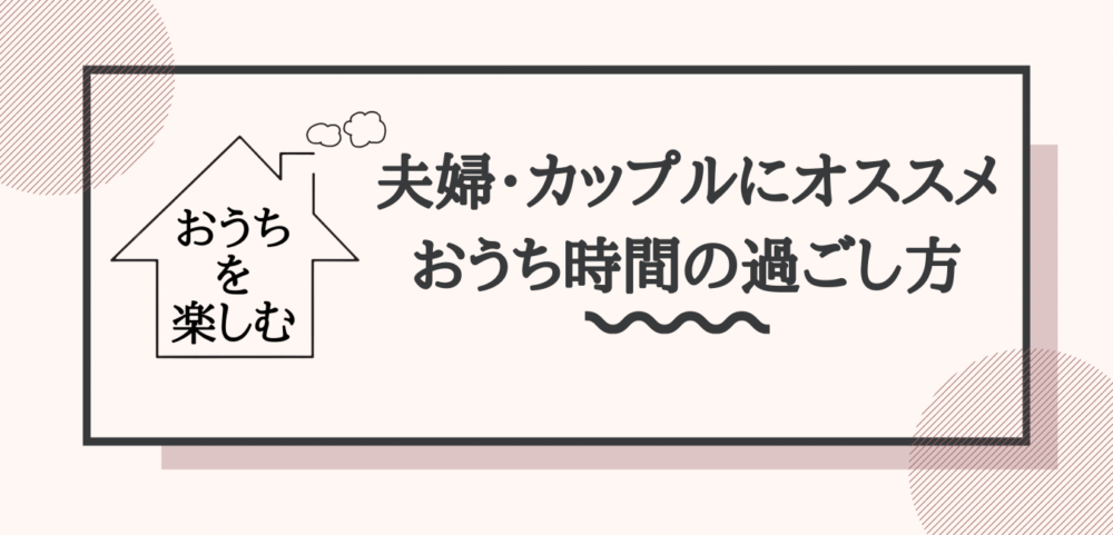 おうち時間で何する 夫婦 カップルにおすすめの過ごし方13選